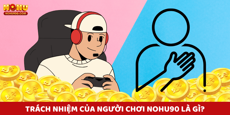 Vì sao trách nhiệm người chơi nohu90 là yếu tố giúp người chơi chiến thắng?