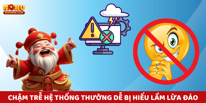 Các cáo buộc về nohu90 lừa đảo thường xuất phát từ hiểu lầm vì chậm trễ hệ thống.
