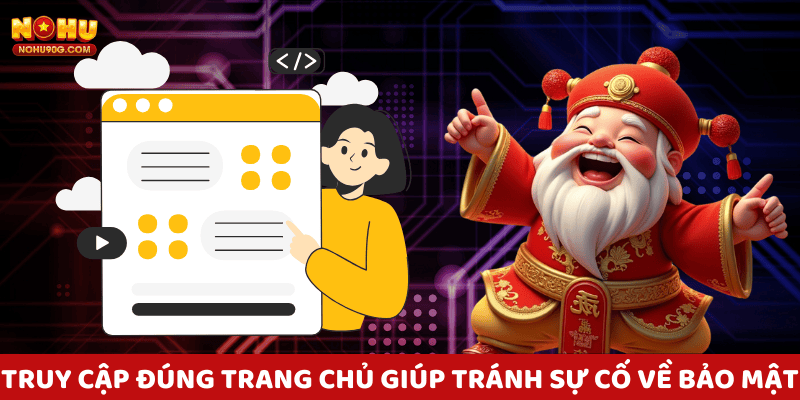 Truy cập đúng trang chủ giúp tránh sự cố về bảo mật và thông tin.